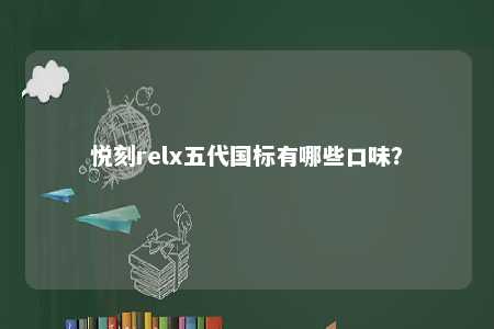 悦刻relx五代国标有哪些口味
？ 